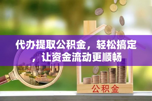 潍坊代办提取公积金，轻松搞定，让资金流动更顺畅