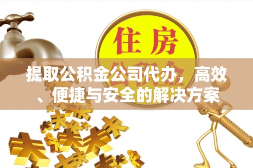 潍坊提取公积金公司代办，高效、便捷与安全的解决方案