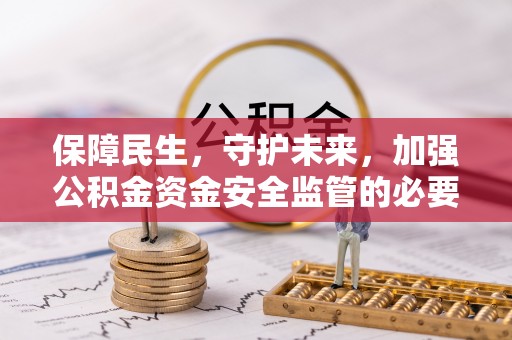 潍坊保障民生，守护未来，加强公积金资金安全监管的必要性与实践