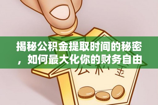 潍坊揭秘公积金提取时间的秘密，如何最大化你的财务自由