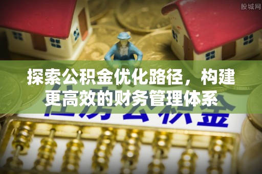 潍坊探索公积金优化路径，构建更高效的财务管理体系