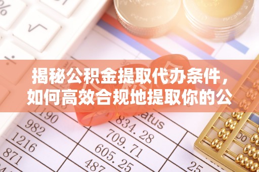 潍坊揭秘公积金提取代办条件，如何高效合规地提取你的公积金