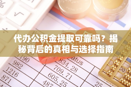 潍坊代办公积金提取可靠吗？揭秘背后的真相与选择指南