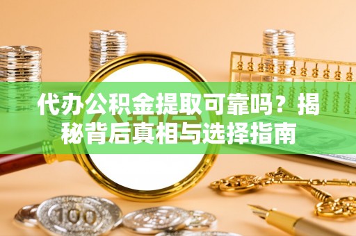 潍坊代办公积金提取可靠吗？揭秘背后真相与选择指南