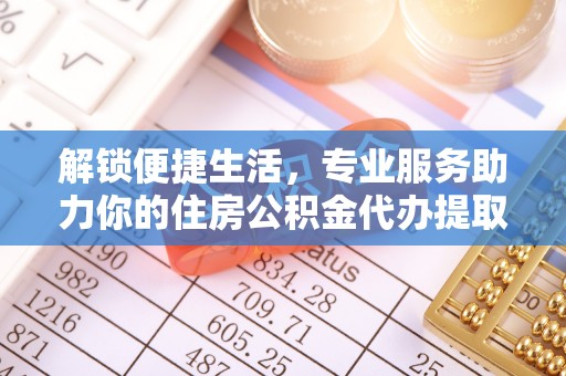 潍坊解锁便捷生活，专业服务助力你的住房公积金代办提取