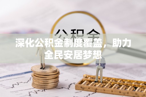 潍坊深化公积金制度覆盖，助力全民安居梦想