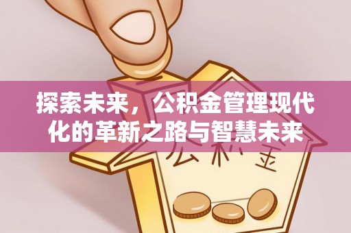 潍坊探索未来，公积金管理现代化的革新之路与智慧未来