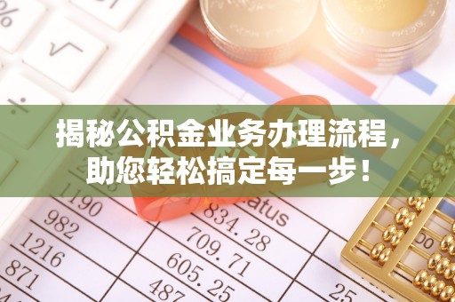 潍坊揭秘公积金业务办理流程，助您轻松搞定每一步！