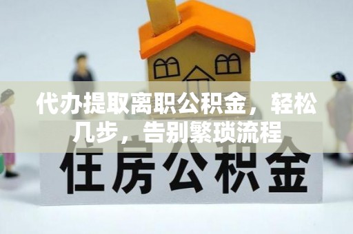 潍坊代办提取离职公积金，轻松几步，告别繁琐流程