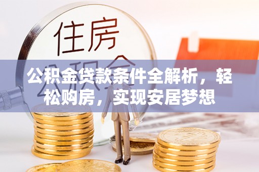 潍坊公积金贷款条件全解析，轻松购房，实现安居梦想