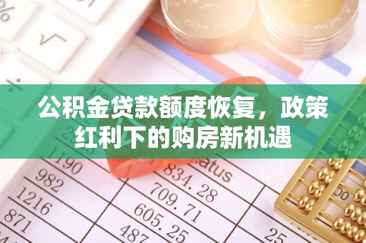 潍坊公积金贷款额度恢复，政策红利下的购房新机遇