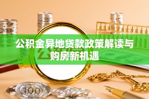 潍坊公积金异地贷款政策解读与购房新机遇
