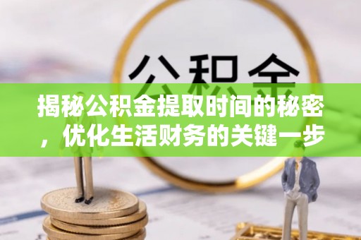 潍坊揭秘公积金提取时间的秘密，优化生活财务的关键一步