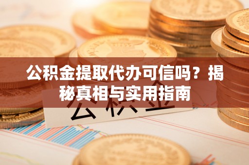 潍坊公积金提取代办可信吗？揭秘真相与实用指南
