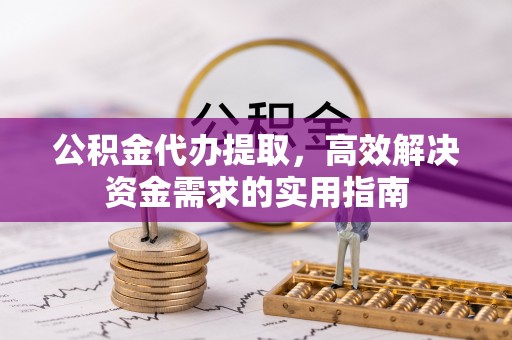 潍坊公积金代办提取，高效解决资金需求的实用指南