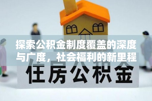 潍坊探索公积金制度覆盖的深度与广度，社会福利的新里程碑