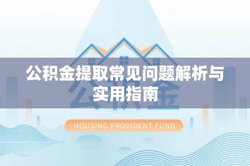 潍坊公积金提取常见问题解析与实用指南