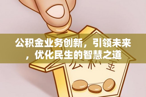 潍坊公积金业务创新，引领未来，优化民生的智慧之道