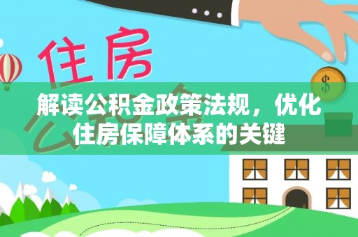 潍坊解读公积金政策法规，优化住房保障体系的关键