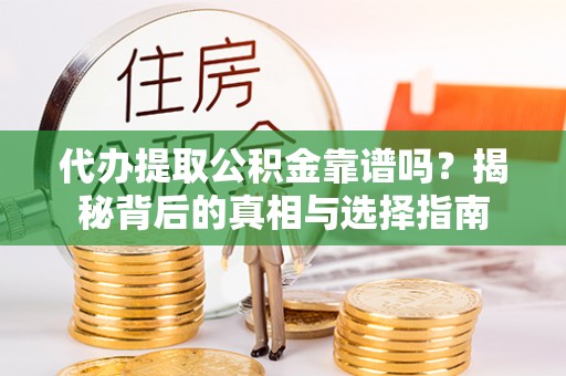 潍坊代办提取公积金靠谱吗？揭秘背后的真相与选择指南