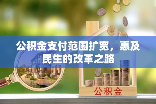 潍坊公积金支付范围扩宽，惠及民生的改革之路