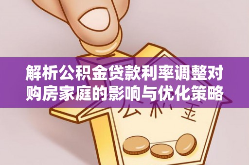 潍坊解析公积金贷款利率调整对购房家庭的影响与优化策略