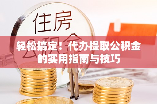 潍坊轻松搞定！代办提取公积金的实用指南与技巧