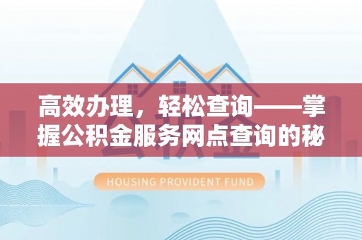 潍坊高效办理，轻松查询——掌握公积金服务网点查询的秘诀