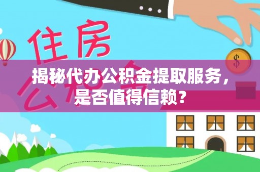 潍坊揭秘代办公积金提取服务，是否值得信赖？