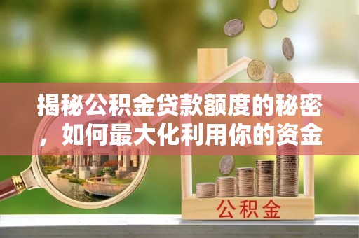 潍坊揭秘公积金贷款额度的秘密，如何最大化利用你的资金