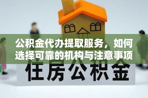 潍坊公积金代办提取服务，如何选择可靠的机构与注意事项