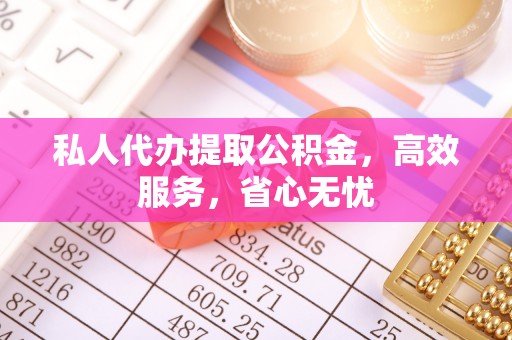 潍坊私人代办提取公积金，高效服务，省心无忧
