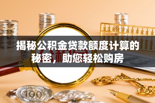 潍坊揭秘公积金贷款额度计算的秘密，助您轻松购房