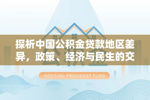 潍坊探析中国公积金贷款地区差异，政策、经济与民生的交织影响