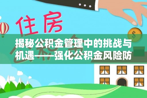 潍坊揭秘公积金管理中的挑战与机遇——强化公积金风险防控的多维策略
