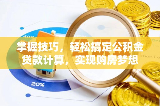潍坊掌握技巧，轻松搞定公积金贷款计算，实现购房梦想