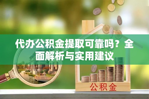 潍坊代办公积金提取可靠吗？全面解析与实用建议