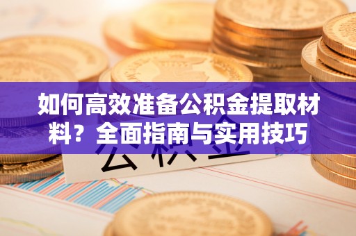 潍坊如何高效准备公积金提取材料？全面指南与实用技巧