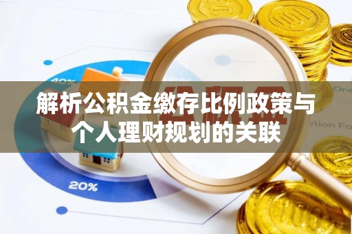 潍坊解析公积金缴存比例政策与个人理财规划的关联