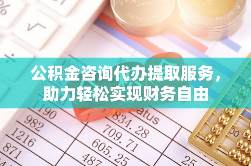 潍坊公积金咨询代办提取服务，助力轻松实现财务自由