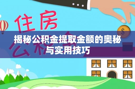 潍坊揭秘公积金提取金额的奥秘与实用技巧