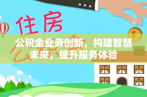 潍坊公积金业务创新，构建智慧未来，提升服务体验