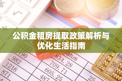 潍坊公积金租房提取政策解析与优化生活指南