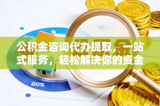 潍坊公积金咨询代办提取，一站式服务，轻松解决你的资金难题
