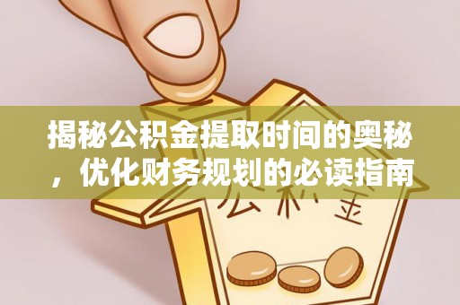 潍坊揭秘公积金提取时间的奥秘，优化财务规划的必读指南
