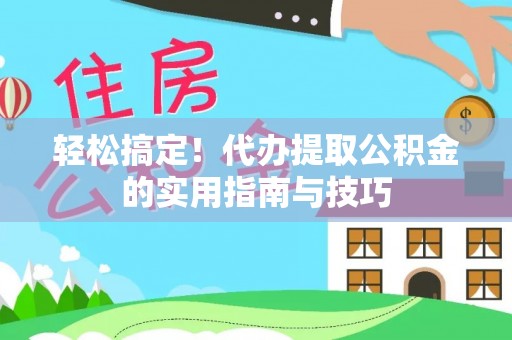 潍坊轻松搞定！代办提取公积金的实用指南与技巧