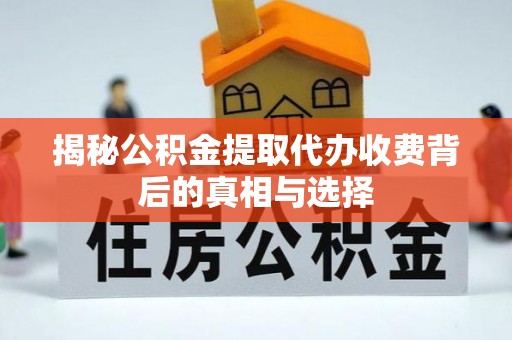 潍坊揭秘公积金提取代办收费背后的真相与选择