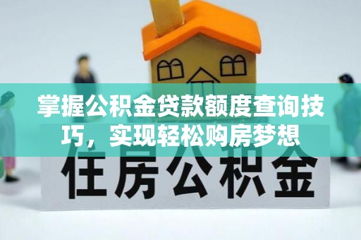 潍坊掌握公积金贷款额度查询技巧，实现轻松购房梦想