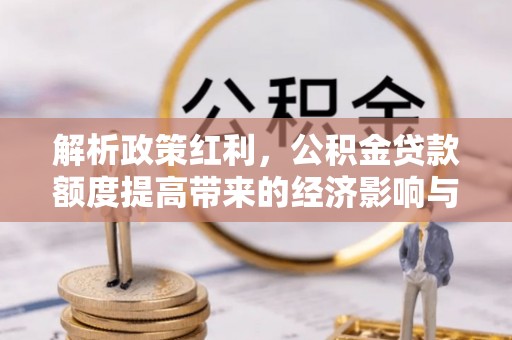 潍坊解析政策红利，公积金贷款额度提高带来的经济影响与生活改变