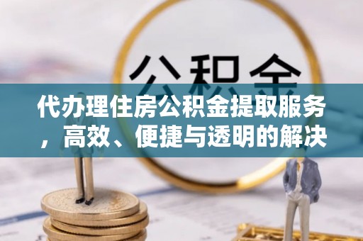 潍坊代办理住房公积金提取服务，高效、便捷与透明的解决方案